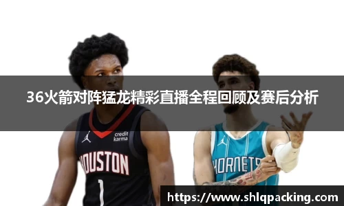 36火箭对阵猛龙精彩直播全程回顾及赛后分析