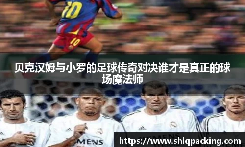 贝克汉姆与小罗的足球传奇对决谁才是真正的球场魔法师